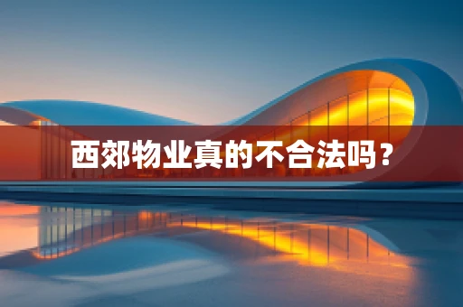西郊物业真的不合法吗？
