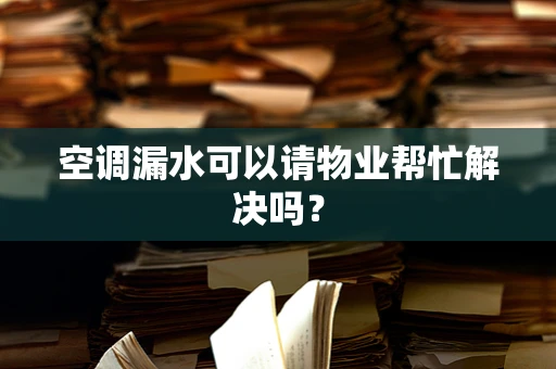 空调漏水可以请物业帮忙解决吗？