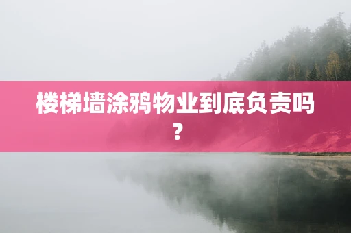 楼梯墙涂鸦物业到底负责吗？