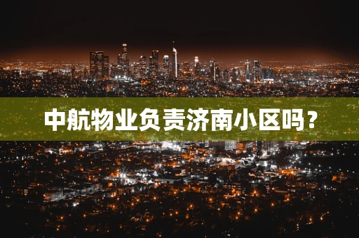 中航物业负责济南小区吗？