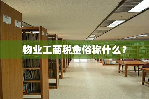 物业工商税金俗称什么？