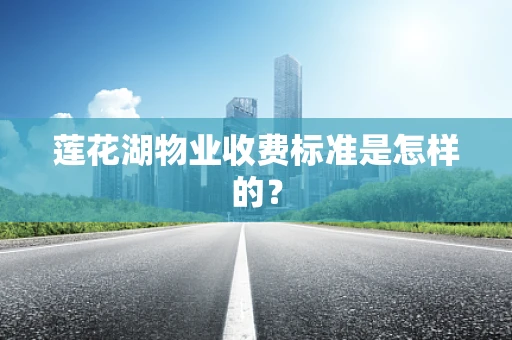 莲花湖物业收费标准是怎样的？