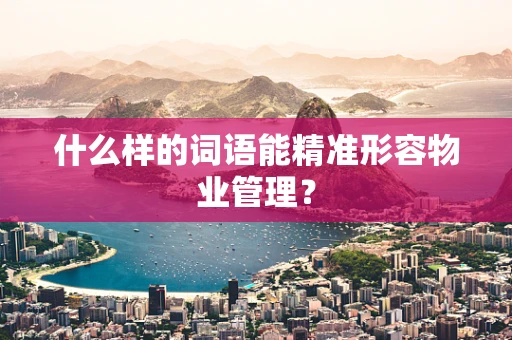 什么样的词语能精准形容物业管理？