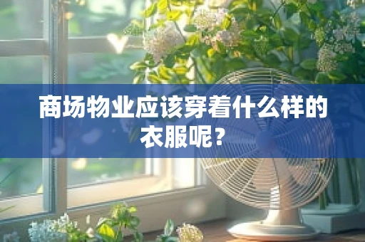 商场物业应该穿着什么样的衣服呢？
