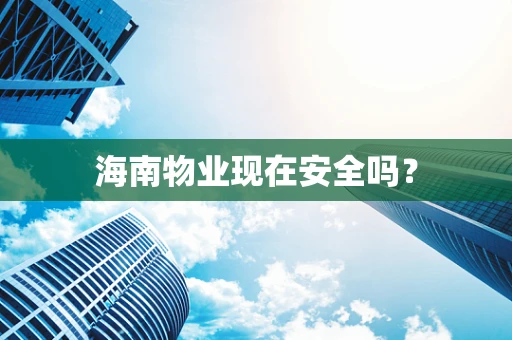 海南物业现在安全吗？