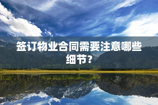 签订物业合同需要注意哪些细节？