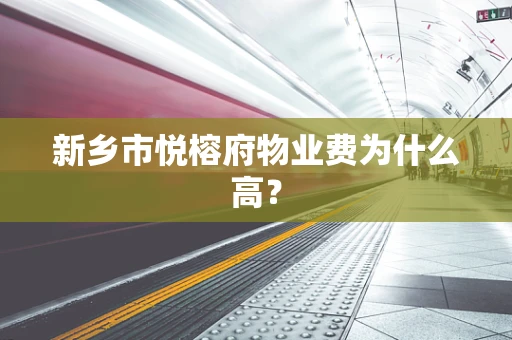新乡市悦榕府物业费为什么高？