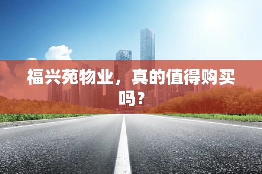 福兴苑物业，真的值得购买吗？