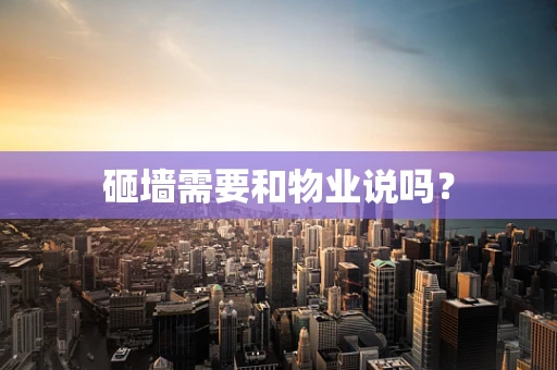 砸墙需要和物业说吗？