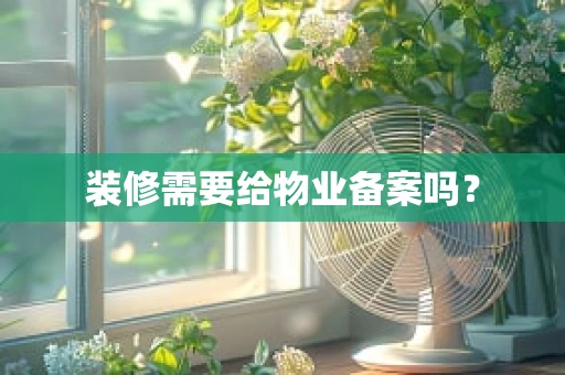 装修需要给物业备案吗？