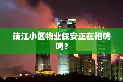 靖江小区物业保安正在招聘吗？