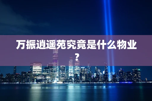 万振逍遥苑究竟是什么物业？