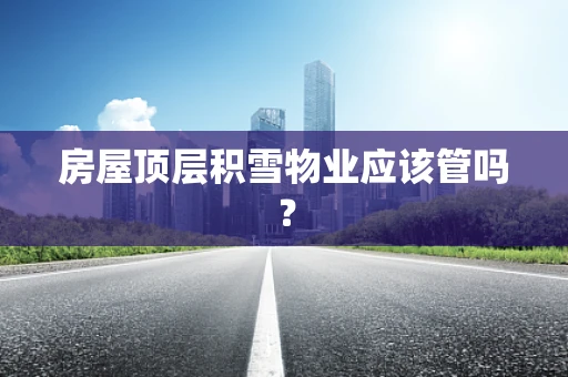 房屋顶层积雪物业应该管吗？