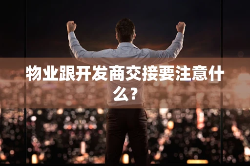 物业跟开发商交接要注意什么？