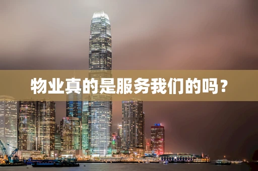 物业真的是服务我们的吗？