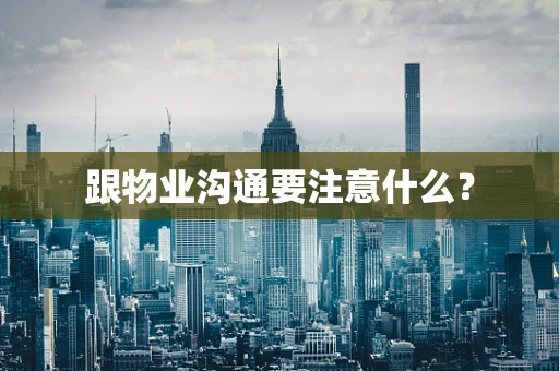 跟物业沟通要注意什么？
