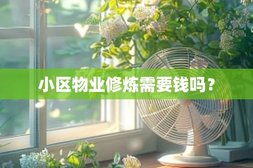 小区物业修炼需要钱吗？
