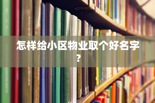 怎样给小区物业取个好名字？