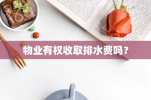 物业有权收取排水费吗？