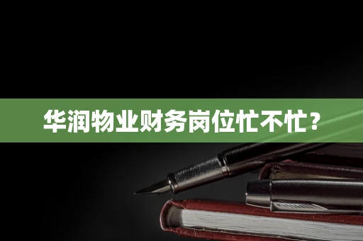 华润物业财务岗位忙不忙？
