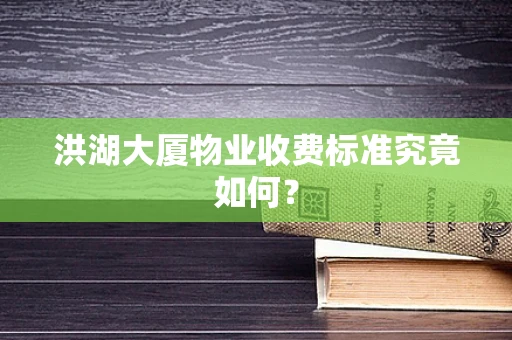 洪湖大厦物业收费标准究竟如何？