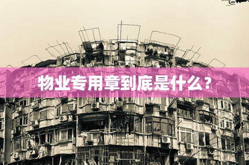 物业专用章到底是什么？