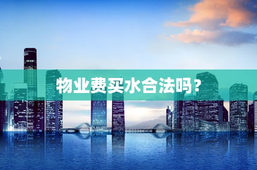 物业费买水合法吗？