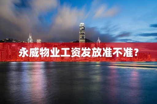 永威物业工资发放准不准？