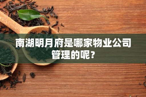 南湖明月府是哪家物业公司管理的呢？