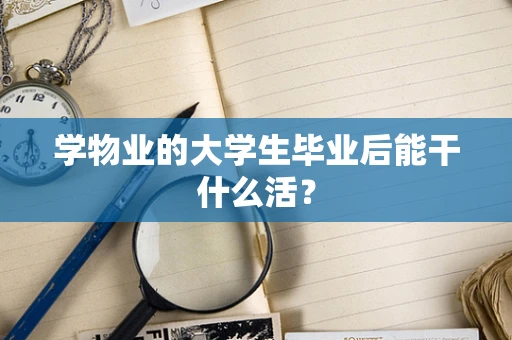 学物业的大学生毕业后能干什么活？