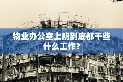物业办公室上班到底都干些什么工作？