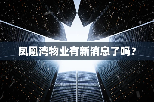 凤凰湾物业有新消息了吗？