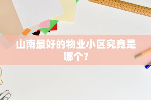 山南最好的物业小区究竟是哪个？