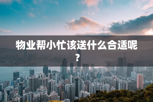 物业帮小忙该送什么合适呢？