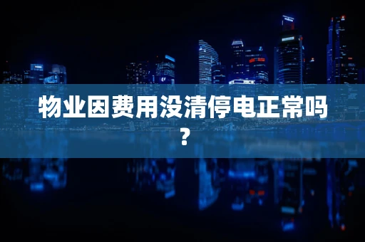 物业因费用没清停电正常吗？