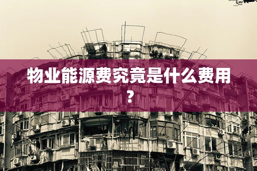 物业能源费究竟是什么费用？
