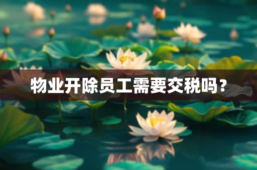 物业开除员工需要交税吗？
