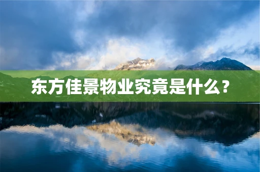 东方佳景物业究竟是什么？