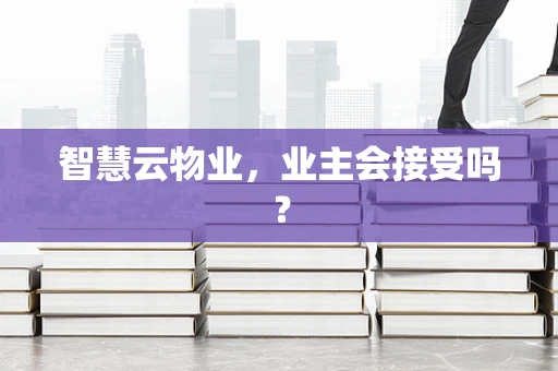 智慧云物业，业主会接受吗？