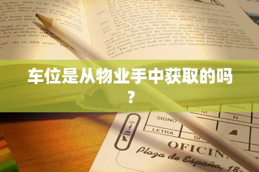 车位是从物业手中获取的吗？