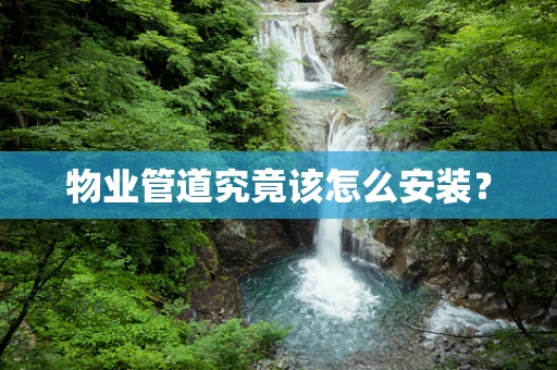 物业管道究竟该怎么安装？