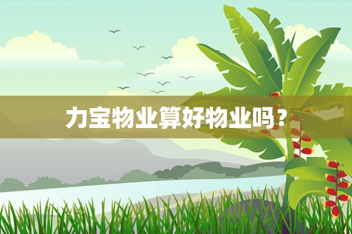 力宝物业算好物业吗？