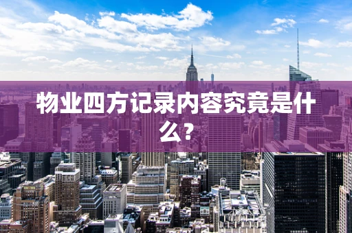 物业四方记录内容究竟是什么？