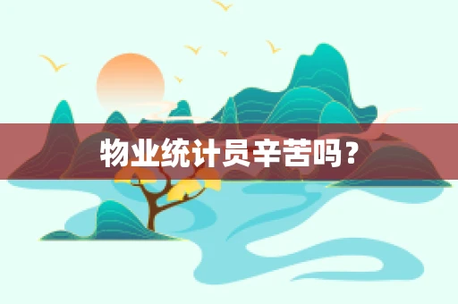 物业统计员辛苦吗？