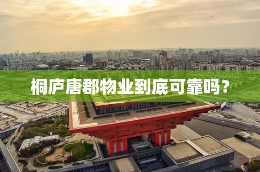 桐庐唐郡物业到底可靠吗？