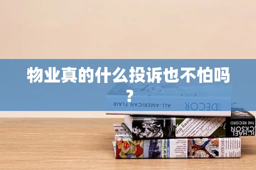物业真的什么投诉也不怕吗？