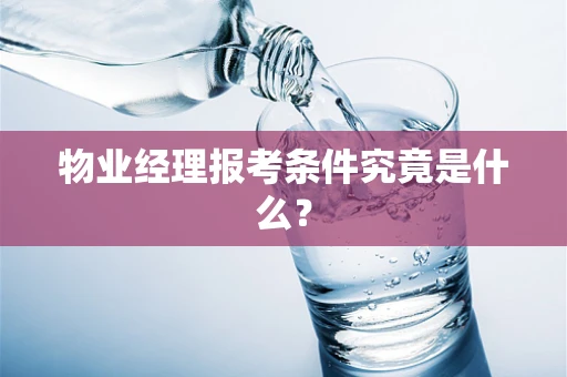 物业经理报考条件究竟是什么？