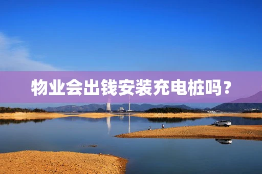 物业会出钱安装充电桩吗？