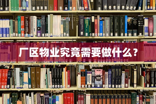 厂区物业究竟需要做什么？