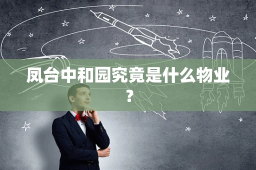 凤台中和园究竟是什么物业？